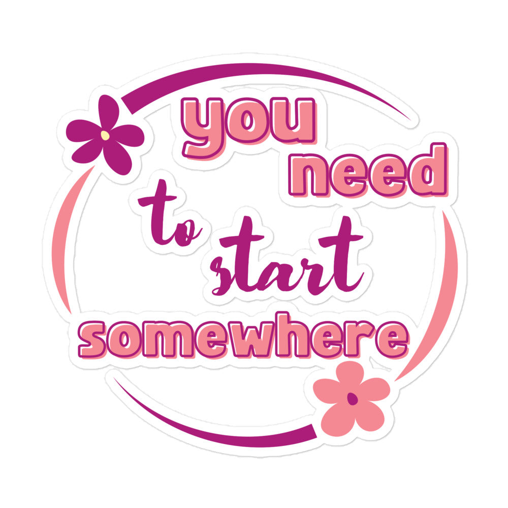 You Need To Start Somewhere Bubble-free Stickers