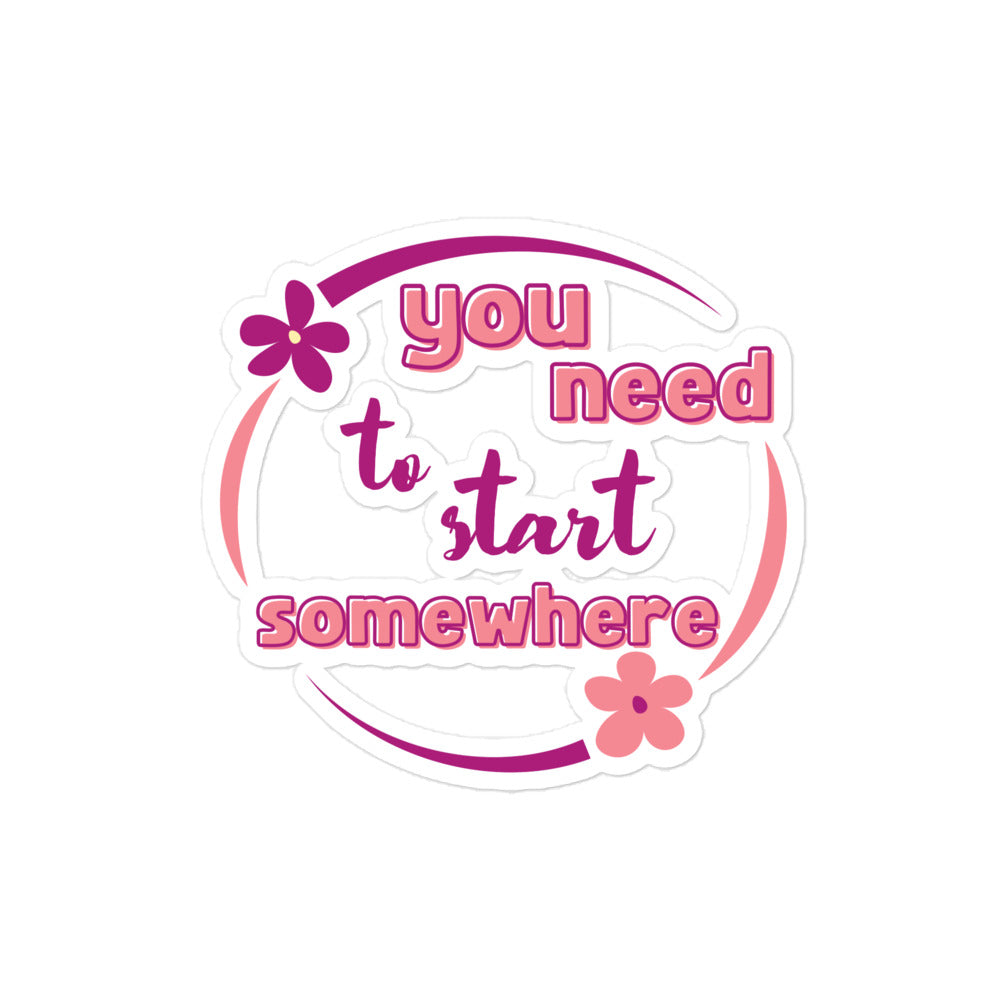 You Need To Start Somewhere Bubble-free Stickers